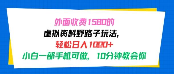 外面收费1580的虚拟资料野路子玩法，轻松日入1k+，小白一部手机可做，10分钟教会你