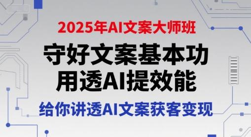 2025年AI文案大师班，守好文案基本功，用透AI提效能，给你讲透AI文案获客变现