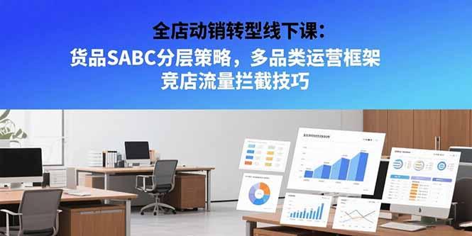 全店动销转型线下课：货品SABC分层策略，多品类运营框架 竞店流量拦截技巧-1