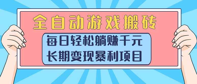 全自动游戏搬砖，每日轻松躺赚1000+，长期变现暴利项目