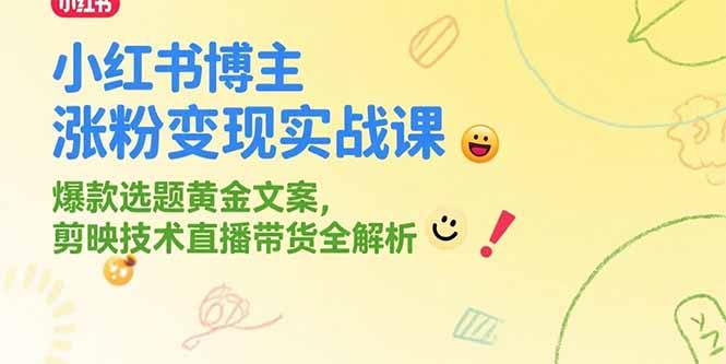 小红书博主涨粉变现实战课，爆款选题黄金文案，剪映技术直播带货全解析-1