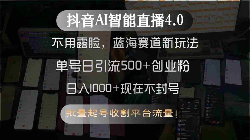 抖音AI智能直播4.0，不用露脸，蓝海赛道新玩法，单号日引流500+创业粉…