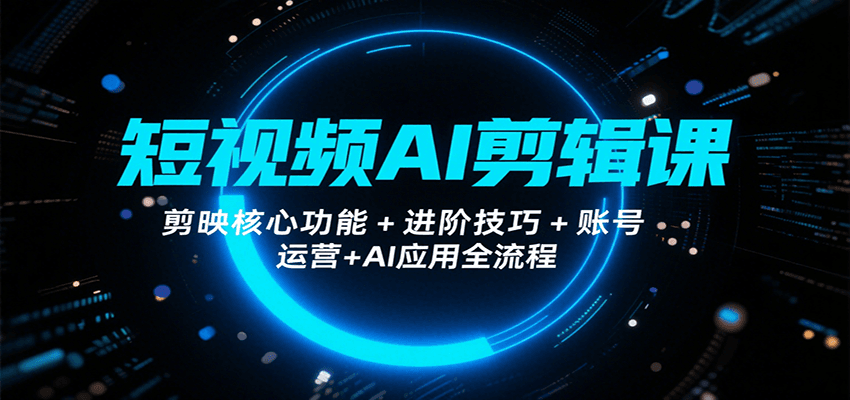 短视频AI剪辑课，剪映核心功能+进阶技巧+账号运营+AI应用全流程-1