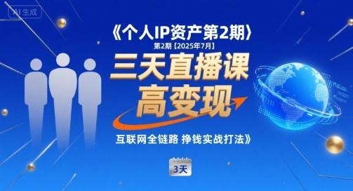 个人IP资产第2期【2025年7月】三天直播课，​小团队高变现，互联网全链路挣钱实战打法