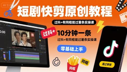 短剧快剪原创教程，10分钟一条，过抖+有同框能过薯条实操课-1