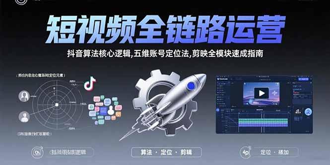 短视频全链路运营：抖音算法核心逻辑,五维账号定位法,剪映全模块速成指南
