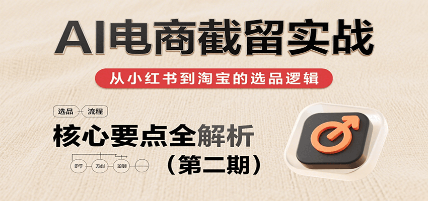 AI电商截留实战，小红书、淘宝等电商平台选品思路及核心要点-1