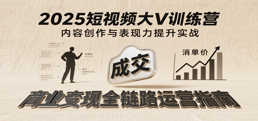 2025短视频大V训练营：内容创作/表现力提升/商业变现，从账号定位到高客单成交-1