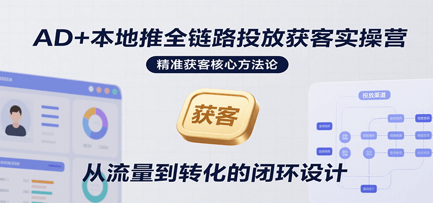 AD+本地推全链路投放获客实操营，快速掌握精准获客技巧，当天投放当天转化高效营销-1