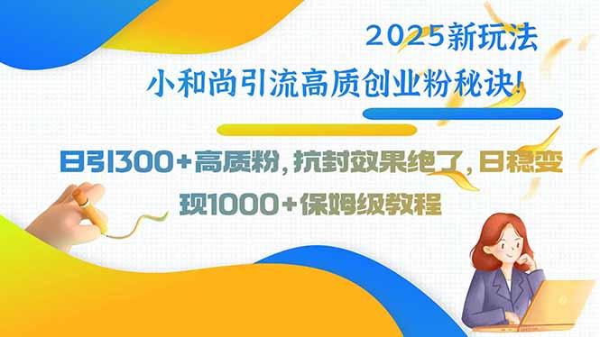 2025新玩法小和尚引流高质创业粉秘诀！日引300+高质粉，抗封效果绝了，…-1