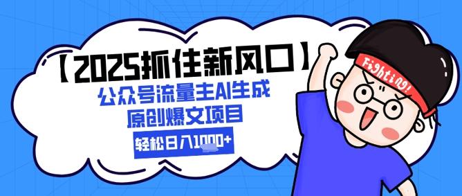 【2025抓住新风口】公众号流量主AI生成原创爆文项目，轻松日入1k+