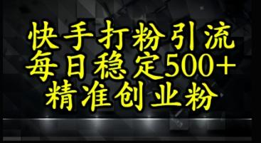 快手精准式打粉引流，每日稳定500+精准创业粉