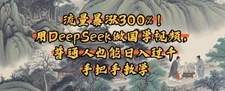 流量暴涨300%！用DeepSeek做国学视频，普通人也能日入过k