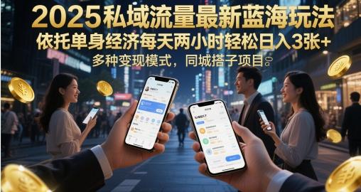 2025私域流量最新蓝海玩法，依托单身经济每天两小时轻松日入3张+，多种变现模式，同城搭子项目