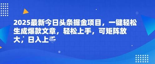 2025最新今日头条掘金项目，一键轻松生成爆款文章，轻松上手，可矩阵放大，日入几张