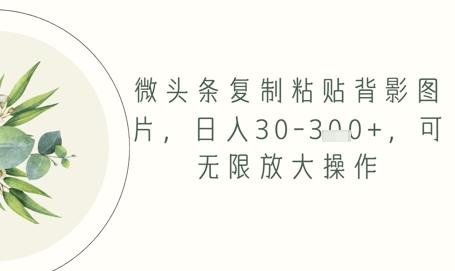 微头条复制粘贴背影图片，日入30-3张+，可无限放大操作