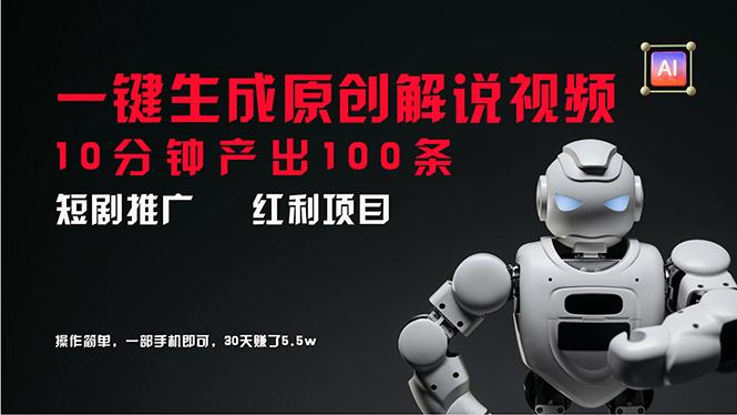 短剧推广新思路，AI一键生成原创解说视频，10分钟产出100条，30天赚了5.5w-1
