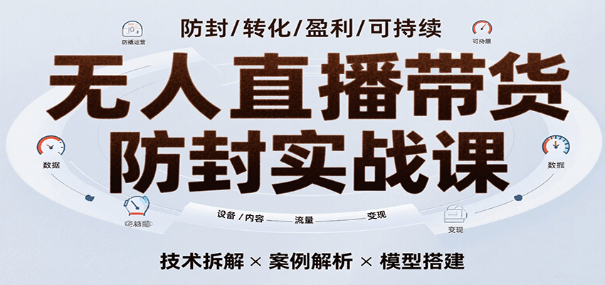 无人直播带货防封实战课，7天掌握高转化直播技术，实现单场GMV破万可持续模型-1