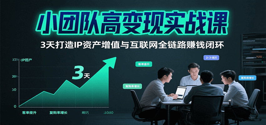 小团队高变现实战课，3天打造IP资产增值与互联网全链路赚钱闭环-1