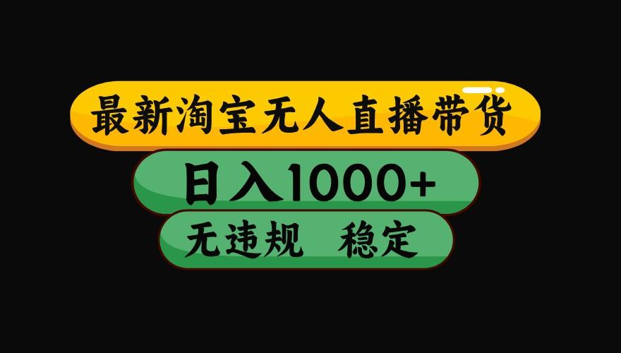 淘宝无人直播带货【最新】，日入1000+，独家技术，无违规无封号，操作简单，长期稳定